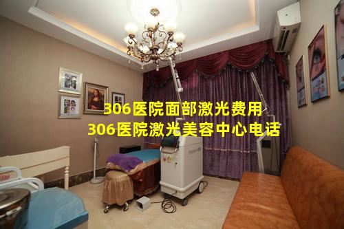 306医院面部激光费用 306医院激光美容中心电话